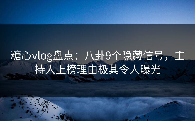 糖心vlog盘点:八卦9个隐藏信号,主持人上榜理由极其令人曝光 糖心vlog盘点:八卦9个隐藏信号,主持人上榜理由极其令人曝光