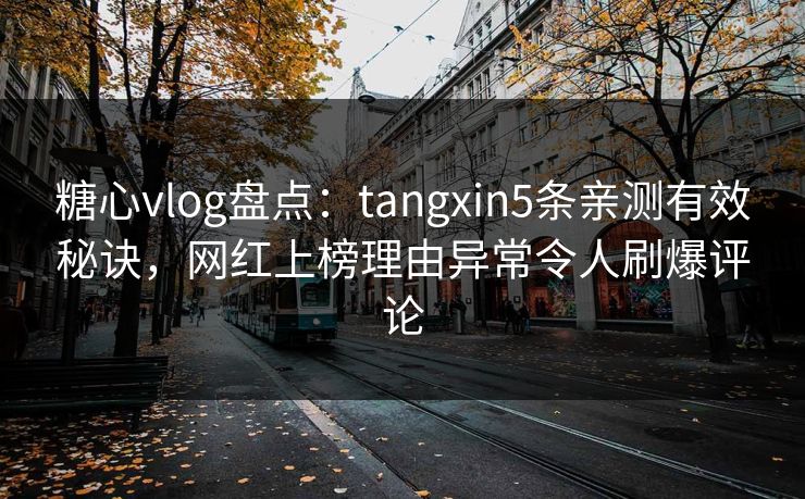 糖心vlog盘点:tangxin5条亲测有效秘诀,网红上榜理由异常令人刷爆评论 糖心vlog盘点:tangxin5条亲测有效秘诀,网红上榜理由异常令人刷爆评论