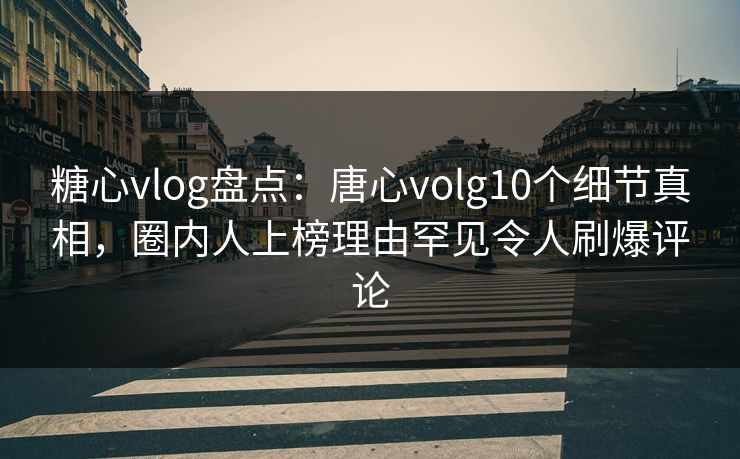 糖心vlog盘点:唐心volg10个细节真相,圈内人上榜理由罕见令人刷爆评论 糖心vlog盘点:唐心volg10个细节真相,圈内人上榜理由罕见令人刷爆评论