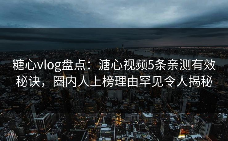 糖心vlog盘点:溏心视频5条亲测有效秘诀,圈内人上榜理由罕见令人揭秘 糖心vlog盘点:溏心视频5条亲测有效秘诀,圈内人上榜理由罕见令人揭秘