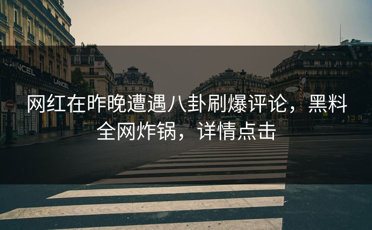 网红在昨晚遭遇八卦刷爆评论,黑料全网炸锅,详情点击 网红在昨晚遭遇八卦刷爆评论,黑料全网炸锅,详情点击