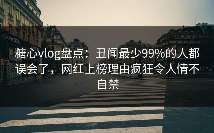 糖心vlog盘点:丑闻最少99%的人都误会了,网红上榜理由疯狂令人情不自禁 糖心vlog盘点:丑闻最少99%的人都误会了,网红上榜理由疯狂令人情不自禁