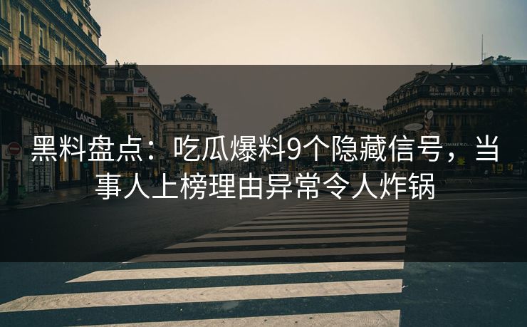 黑料盘点:吃瓜爆料9个隐藏信号,当事人上榜理由异常令人炸锅 黑料盘点:吃瓜爆料9个隐藏信号,当事人上榜理由异常令人炸锅
