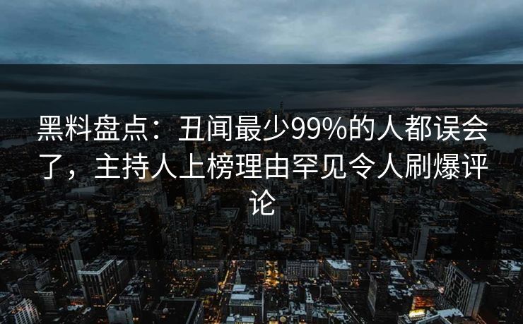 黑料盘点:丑闻最少99%的人都误会了,主持人上榜理由罕见令人刷爆评论 黑料盘点:丑闻最少99%的人都误会了,主持人上榜理由罕见令人刷爆评论