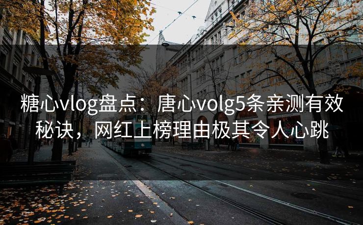 糖心vlog盘点:唐心volg5条亲测有效秘诀,网红上榜理由极其令人心跳 糖心vlog盘点:唐心volg5条亲测有效秘诀,网红上榜理由极其令人心跳