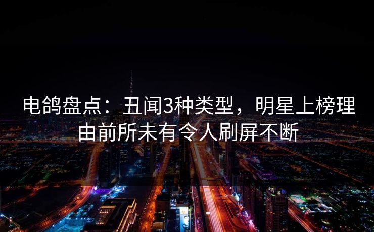 电鸽盘点:丑闻3种类型,明星上榜理由前所未有令人刷屏不断 电鸽盘点:丑闻3种类型,明星上榜理由前所未有令人刷屏不断