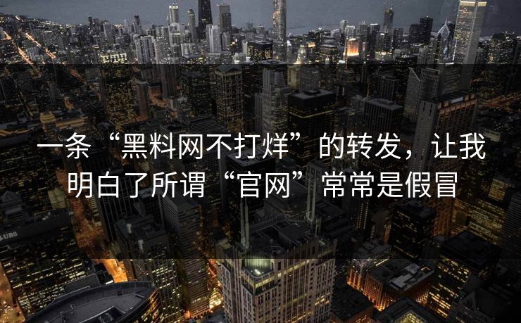 一条“黑料网不打烊”的转发，让我明白了所谓“官网”常常是假冒