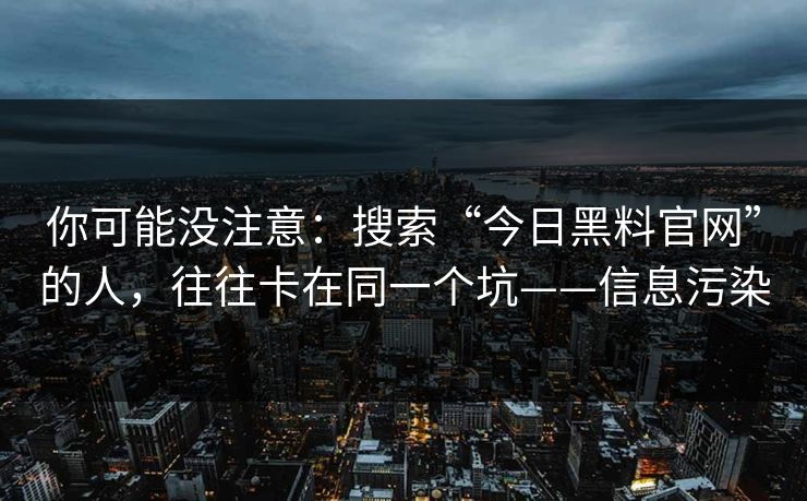 你可能没注意:搜索“今日黑料官网”的人,往往卡在同一个坑——信息污染 你可能没注意:搜索“今日黑料官网”的人,往往卡在同一个坑——信息污染