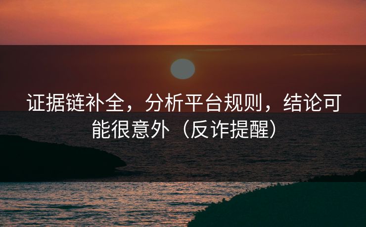 证据链补全，分析平台规则，结论可能很意外（反诈提醒）